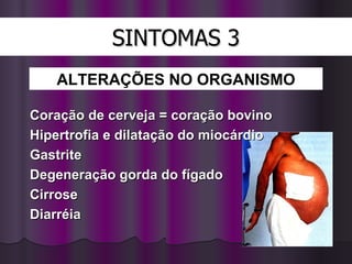 SINTOMAS 3 Coração de cerveja = coração bovino Hipertrofia e dilatação do miocárdio Gastrite  Degeneração gorda do fígado Cirrose  Diarréia ALTERAÇÕES   NO ORGANISMO 