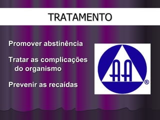 TRATAMENTO Promover abstinência Tratar as complicações do organismo Prevenir as recaídas 