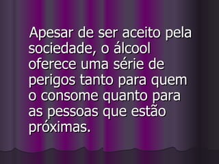 Apesar de ser aceito pela sociedade, o álcool oferece uma série de perigos tanto para quem o consome quanto para as pessoas que estão próximas. 