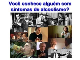 Você conhece alguém comVocê conhece alguém com
sintomas de alcoolismo?sintomas de alcoolismo?
 
