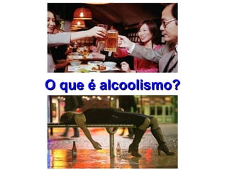 O que é alcoolismo?O que é alcoolismo?
 