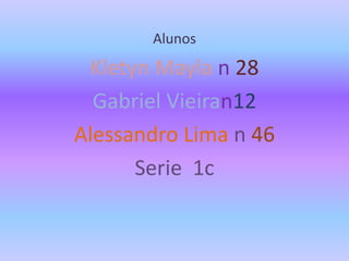 Alunos
Kletyn Mayla n 28
Gabriel Vieiran12
Alessandro Lima n 46
Serie 1c
 
