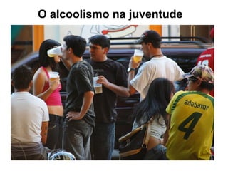 O alcoolismo na juventude
 