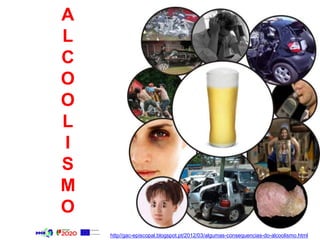 A
L
C
O
O
L
I
S
M
O
http//gac-episcopal.blogspot.pt/2012/03/algumas-consequencias-do-alcoolismo.html
 