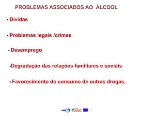 PROBLEMAS ASSOCIADOS AO ÁLCOOL
• Dívidas
• Problemas legais /crimes
• Desemprego
•Degradação das relações familiares e sociais
• Favorecimento do consumo de outras drogas.
 