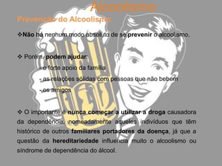 AlcoolismoPrevenção do AlcoolismoNão há nenhum modo absoluto de se prevenir o alcoolismo.
