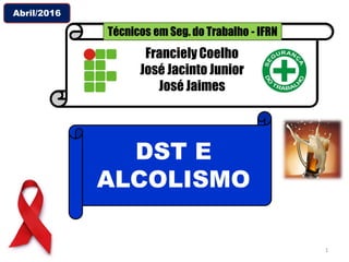 Franciely Coelho
José Jacinto Junior
José Jaimes
1
Abril/2016
DST E
ALCOLISMO
Técnicos em Seg. do Trabalho - IFRN
 