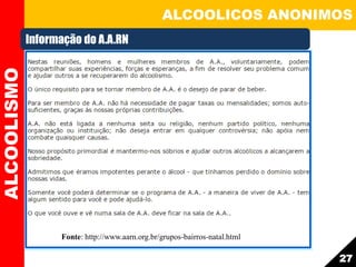 ALCOOLICOS ANONIMOSALCOOLISMO
27
Informação do A.A.RN
Fonte: http://www.aarn.org.br/grupos-bairros-natal.html
 