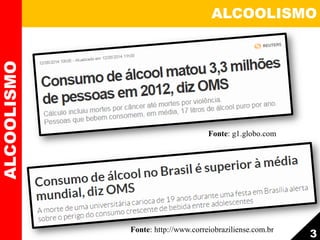 Fonte: g1.globo.com
ALCOOLISMOALCOOLISMO
3Fonte: http://www.correiobraziliense.com.br
 