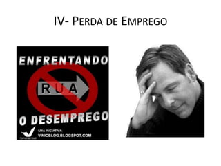 IV- PERDA DE EMPREGO
 