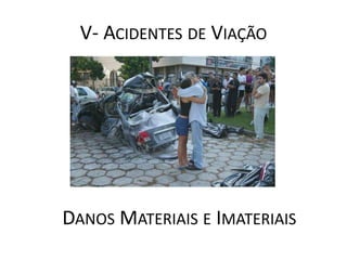 V- ACIDENTES DE VIAÇÃO




DANOS MATERIAIS E IMATERIAIS
 