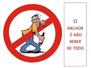 O
MELHOR
 É NÃO
 BEBER
DE TODO
 