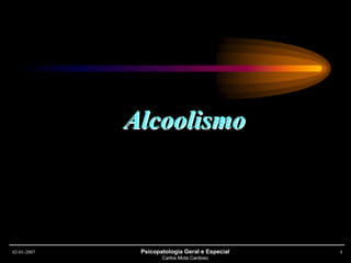 02-01-2007 Psicopatologia Geral e Especial
Carlos Mota Cardoso
1
AlcoolismoAlcoolismo
 
