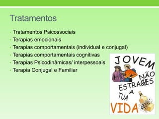 Tratamentos
• Tratamentos Psicossociais
• Terapias emocionais
• Terapias comportamentais (individual e conjugal)
• Terapias comportamentais cognitivas
• Terapias Psicodinâmicas/ interpessoais
• Terapia Conjugal e Familiar
 