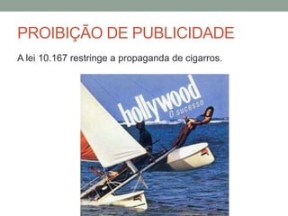 PROIBIÇÃO DE PUBLICIDADE
A lei 10.167 restringe a propaganda de cigarros.
 