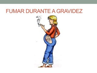 FUMAR DURANTE A GRAVIDEZ
 