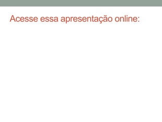 Acesse essa apresentação online:
 