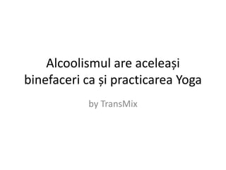 Alcoolismul are aceleași binefaceri ca și practicarea Yoga by TransMix 