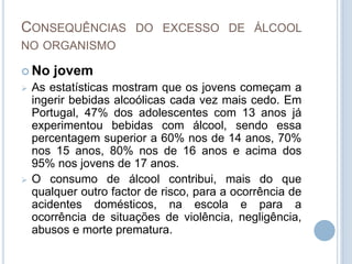  Beber álcool  não  faz  parte  dos  hábitos  de vida saudáveis…  quanto   mais   numa   grávida!   Há que  respeitar  a  nova  vida  que se  encontra  em desenvolvimento!Mitos do Álcool   O álcool:Não abre o apetite! Não facilita a digestão! Não alimenta nem dá forças! Não mata a sede!Não aquece! Não estimula! Não faz bem ao coração!