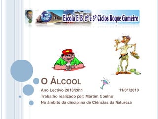 O Álcool Ano Lectivo 2010/2011                                 11/01/2010 Trabalho realizado por: Martim Coelho No âmbito da disciplina de Ciências da Natureza 