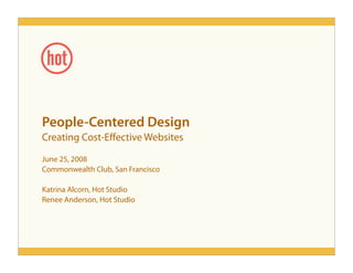 People-Centered Design
Creating Cost-E ective Websites

June 25, 2008
Commonwealth Club, San Francisco

Katrina Alcorn, Hot Studio
Renee Anderson, Hot Studio