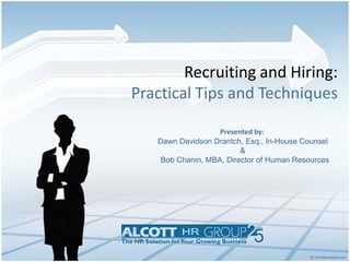 Recruiting and Hiring:
Practical Tips and Techniques

                   Presented by:
   Dawn Davidson Drantch, Esq., In-House Counsel
                         &
    Bob Chanin, MBA, Director of Human Resources
 