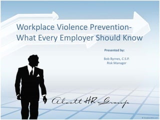 Workplace Violence Prevention-
What Every Employer Should Know
                     Presented by:

                     Bob Byrnes, C.S.P.
                       Risk Manager
 