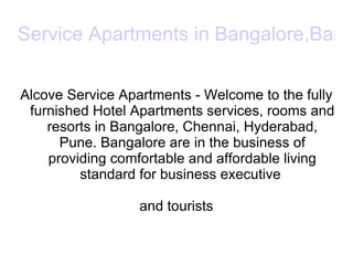 Service Apartments in Bangalore,Bangalore Hotels Alcove Service Apartments - Welcome to the fully furnished Hotel Apartments services, rooms and resorts in Bangalore, Chennai, Hyderabad, Pune. Bangalore are in the business of providing comfortable and affordable living standard for business executive  and tourists 