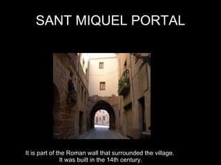 SANT   MIQUEL PORTAL It is part of the Roman wall that surrounded the village.  It was built in the 14th century. 