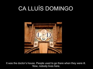 CA LLUÍS DOMINGO  It was the doctor’s house. People used to go there when they were ill.  Now, nobody lives here. 