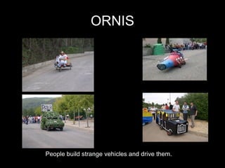ORNIS People build strange vehicles and drive them. 
