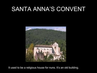 SANTA ANNA’S CONVENT It used to be a religious house for nuns. It’s an old building. 