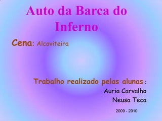 Auto da Barca do Inferno Cena: Alcoviteira  Trabalho realizado pelas alunas: Auria Carvalho  Neusa Teca 2009 - 2010 