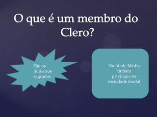 São os
ministros
sagrados
Na Idade Média
tinham
privilégio na
sociedade feudal
 