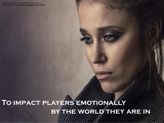 To impact players emotionally 
by the world they are in 
Thoughts, (photo), 2013, retrieved October 15th, 2014, from: 
https://www.flickr.com/photos/30232908@N06/10892798896/  