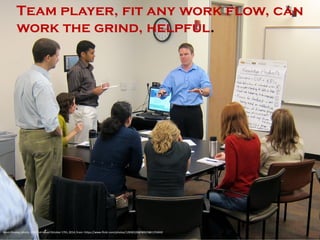 Team player, fit any work flow, can work the grind, helpful. 
Kevin Dooley, photo, 2012, retrieved October 17th, 2014, from: https://www.flickr.com/photos/12836528@N00/6861256042/  