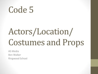Code 5
Actors/Location/
Costumes and Props
AS Media
Ben Walker
Ringwood School
 