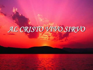 AL CRISTO VIVO SIRVO
 