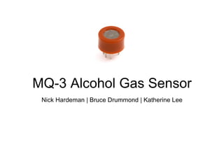 MQ-3 Alcohol Gas Sensor Nick Hardeman | Bruce Drummond | Katherine Lee 