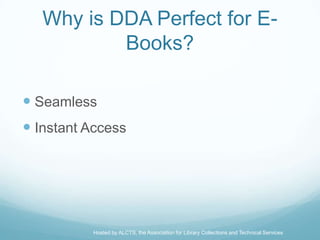 Why is DDA Perfect for E-
           Books?

 Seamless
 Instant Access




          Hosted by ALCTS, the Association for Library Collections and Technical Services
 