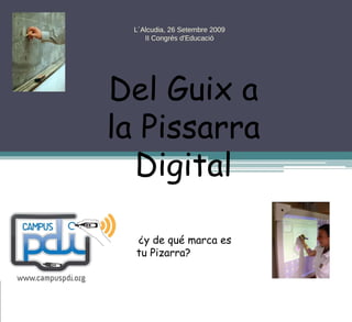 ¿y de qué marca es tu Pizarra? Del Guix a la Pissarra Digital L´Alcudia, 26 Setembre 2009 II Congrés d'Educació 