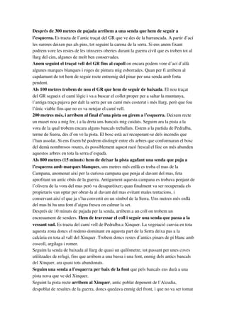 Després de 300 metres de pujada arribem a una senda que hem de seguir a 
l’esquerra. Es tracta de l’antic traçat del GR que ve des de la barrancada. A partir d’ací 
les sureres deixen pas als pins, tot seguint la carena de la serra. Si ens anem fixant 
podrem vore les restes de les trinxeres obertes durant la guerra civil que es troben tot al 
llarg del cim, algunes de molt ben conservades.
Anem seguint el traçat vell del GR fins al capoll on encara podem vore d’ací d’allà 
algunes marques blanques i roges de pintura mig esborrades. Quan per fi arribem al 
capdamunt de tot hem de seguir recte entremig del pinar per una senda amb forta 
pendent.
Als 100 metres trobem de nou el GR que hem de seguir de baixada. El nou traçat 
del GR segueix el camí lògic i va a buscar el collet proper per a saltar la muntanya, 
l’antiga traça pujava per dalt la serra per un camí més costerut i més llarg, però que fou 
l’únic viable fins que no es va netejar el camí vell.
200 metres més, i arribem al final d’una pista on girem a l’esquerra. Deixem recte 
un maset nou a mig fer, i a la dreta uns bancals mig cuidats. Seguim ara la pista a la 
vora de la qual trobem encara alguns bancals treballats. Estem a la partida de Pedralba, 
terme de Suera, des d’on ve la pista. El bosc està ací recuperant­se dels incendis que 
l’han assolat. Si ens fixem bé podrem distingir entre els arbres que conformaran el bosc 
del demà nombrosos roures, és possiblement aquest racó frescal el lloc on més abunden 
aquestos arbres en tota la serra d’espadà.
Als 800 metres (15 minuts) hem de deixar la pista agafant una senda que puja a 
l’esquerra amb marques blanques, uns metres més enllà es troba el mas de la 
Campana, anomenat així per la curiosa campana que penja al davant del mas, feta 
aprofitant un antic obús de la guerra. Antigament aquesta campana es trobava penjant de 
l’olivera de la vora del mas però va desaparèixer; quan finalment va ser recuperada els 
propietaris van optar per obrar­la al davant del mas evitant males tentacions, i 
conservant així el que ja s’ha convertit en un símbol de la Serra. Uns metres més enllà 
del mas hi ha una font d’aigua fresca on calmar la set.
Després de 10 minuts de pujada per la senda, arribem a un coll on trobem un 
encreuament de senders. Hem de travessar el coll i seguir una senda que passa a la 
vessant sud. Es tracta del camí vell de Pedralba a Xinquer. La vegetació canvia en tota 
aquesta zona doncs el rodeno dominant en aquesta part de la Serra deixa pas a la 
calcària en tota al vall del Xinquer. Trobem doncs restes d’antics pinars de pi blanc amb 
coscoll, argilaga i romer.
Seguim la senda de baixada al llarg de quasi un quilòmetre, tot passant per unes coves 
utilitzades de refugi, fins que arribem a una bassa i una font, enmig dels antics bancals 
del Xinquer, ara quasi tots abandonats.
Seguim una senda a l’esquerra per baix de la font que pels bancals ens durà a una 
pista nova que ve del Xinquer.
Seguint la pista recte arribem al Xinquer, antic poblat depenent de l’Alcudia, 
despoblat de resultes de la guerra, doncs quedava enmig del front, i que no va ser tornat 
 