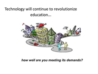Technology will continue to revolutionize
              education…




         how well are you meeting its demands?
 