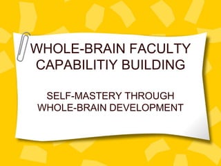 WHOLE-BRAIN FACULTY
CAPABILITIY BUILDING

 SELF-MASTERY THROUGH
WHOLE-BRAIN DEVELOPMENT
 