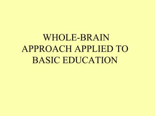 WHOLE-BRAIN
APPROACH APPLIED TO
  BASIC EDUCATION
 