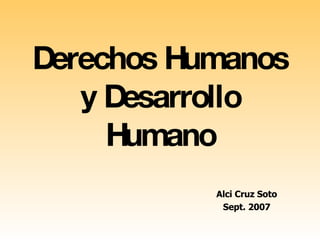 Derechos Humanos y Desarrollo Humano Alci Cruz Soto Sept. 2007 