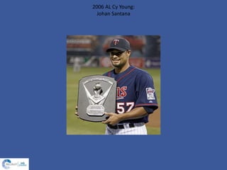 2006 AL Cy Young:
Johan Santana
 