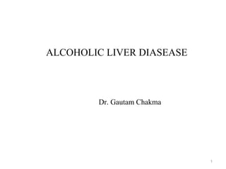 ALCOHOLIC LIVER DIASEASE
Dr. Gautam Chakma
1
 
