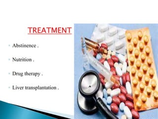 32
TREATMENT
◦ Abstinence .
◦ Nutrition .
◦ Drug therapy .
◦ Liver transplantation .
 