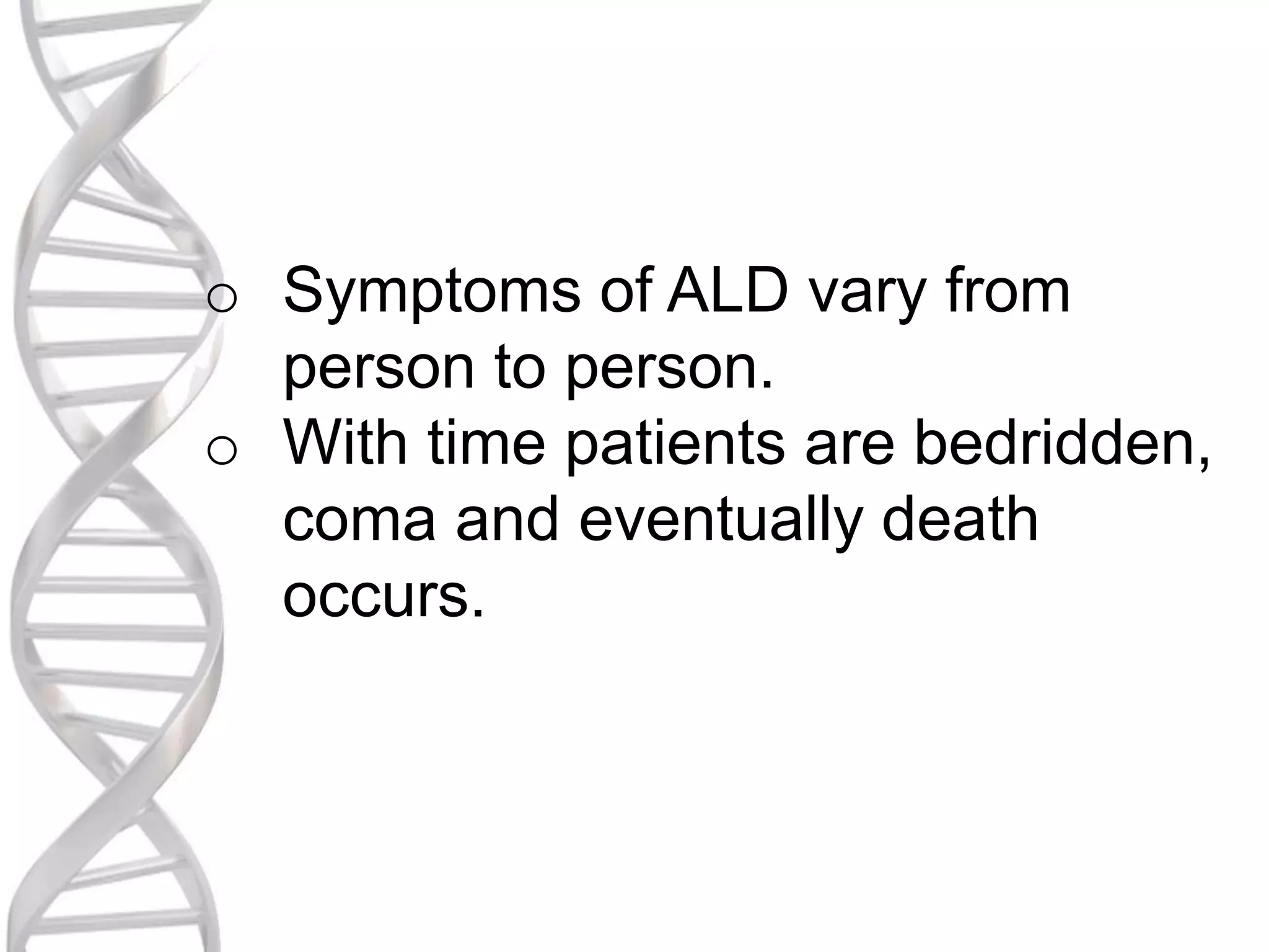 o Symptoms of ALD vary from
person to person.
o With time patients are bedridden,
coma and eventually death
occurs.
 